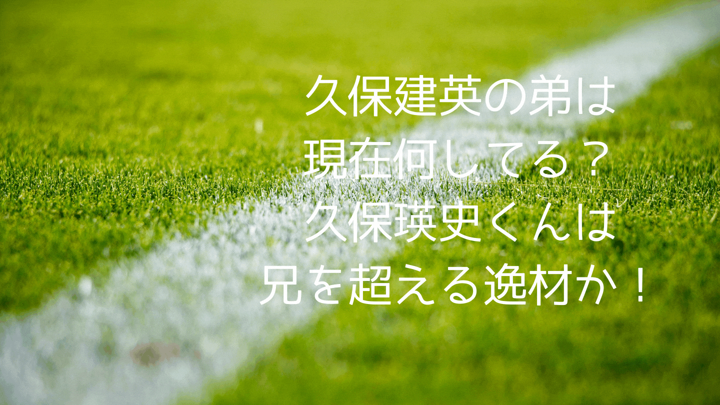 久保建英の弟は現在何してる 久保瑛史くんは兄を超える逸材か エンタメグルメ トレンド